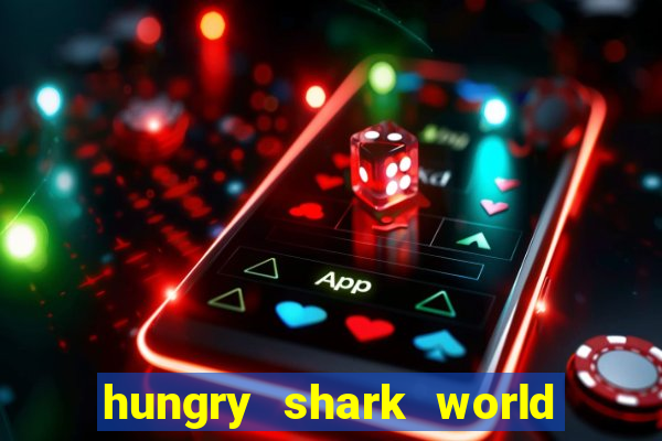 hungry shark world dinheiro infinito ios